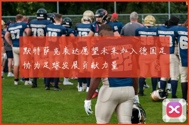 默特萨克表达愿望未来加入德国足协为足球发展贡献力量