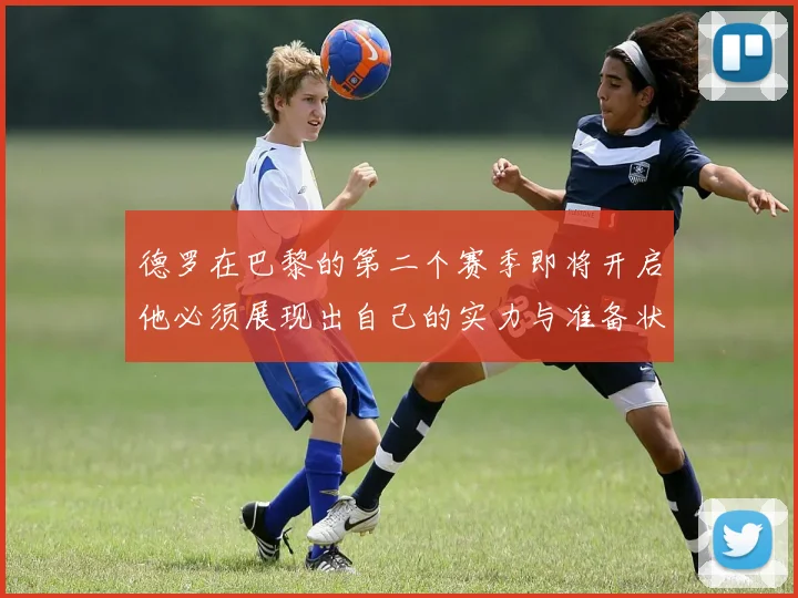 德罗在巴黎的第二个赛季即将开启他必须展现出自己的实力与准备状态
