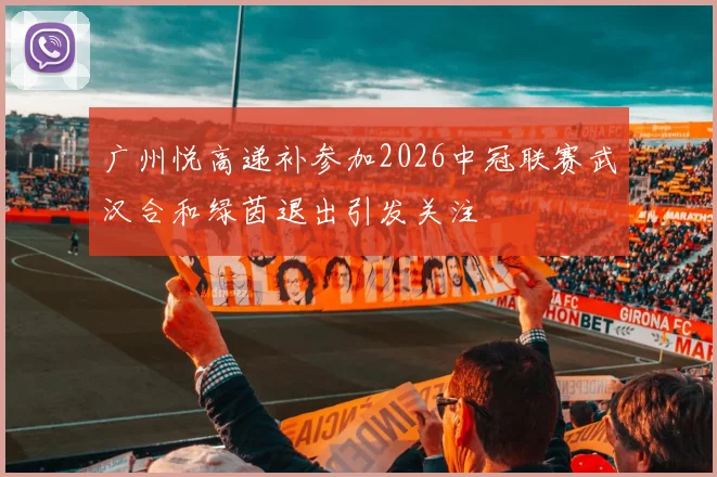 广州悦高递补参加2026中冠联赛武汉合和绿茵退出引发关注