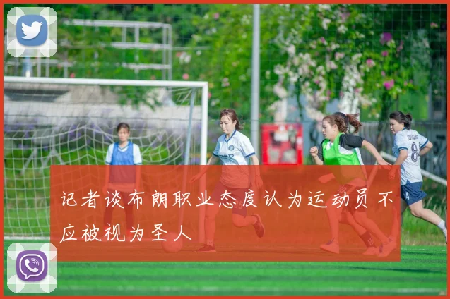 记者谈布朗职业态度认为运动员不应被视为圣人