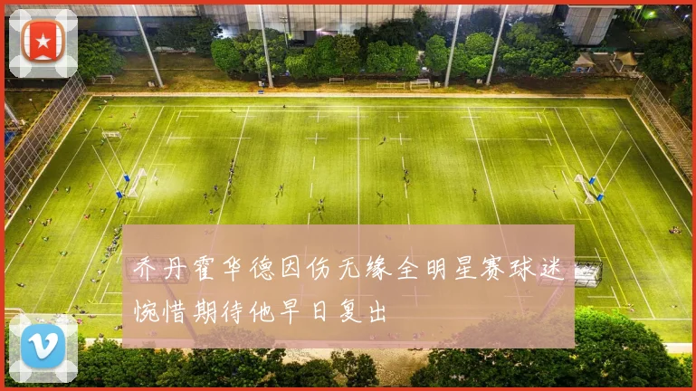 乔丹霍华德因伤无缘全明星赛球迷惋惜期待他早日复出