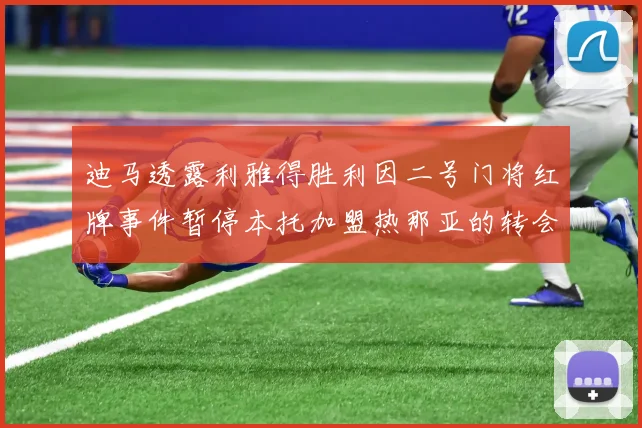 迪马透露利雅得胜利因二号门将红牌事件暂停本托加盟热那亚的转会事宜