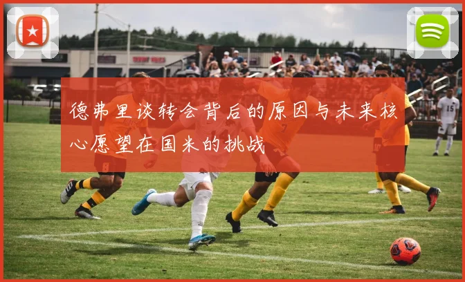 德弗里谈转会背后的原因与未来核心愿望在国米的挑战