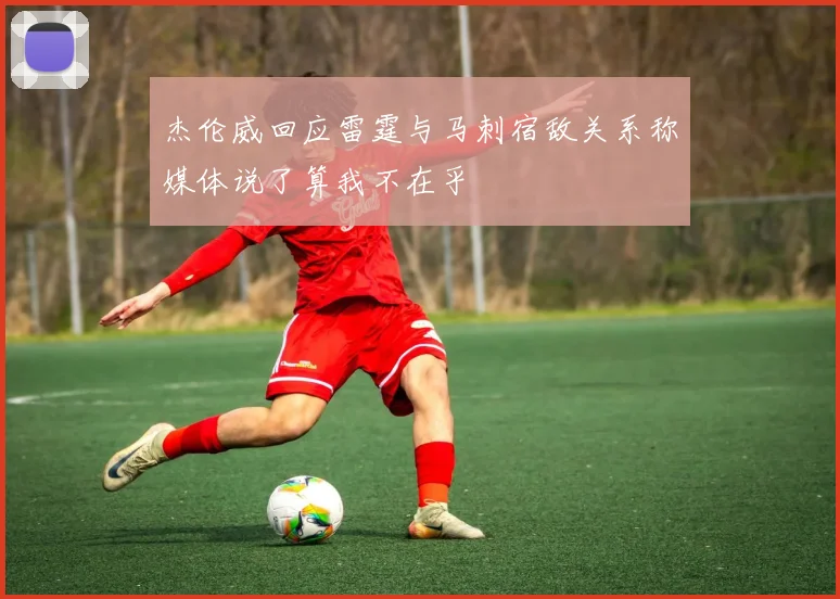 杰伦威回应雷霆与马刺宿敌关系称媒体说了算我不在乎