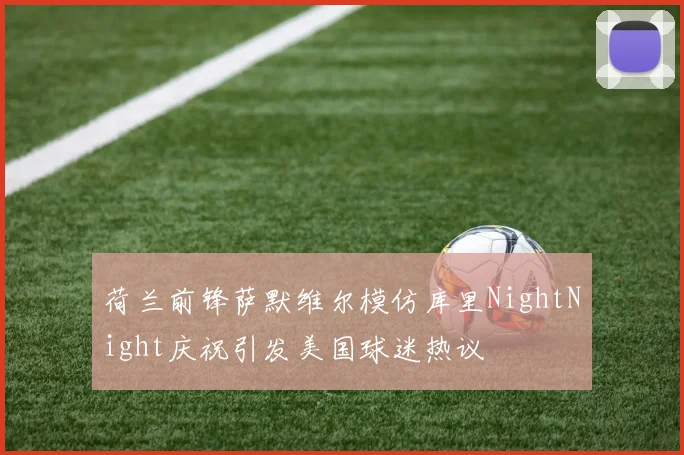 荷兰前锋萨默维尔模仿库里NightNight庆祝引发美国球迷热议