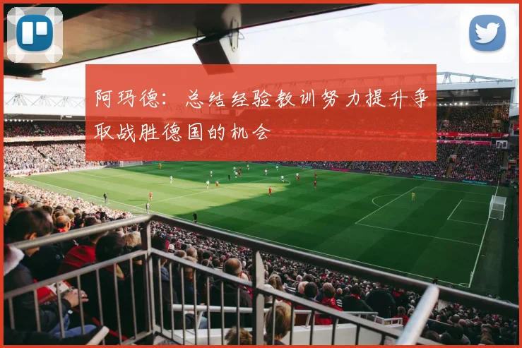 阿玛德:总结经验教训努力提升争取战胜德国的机会