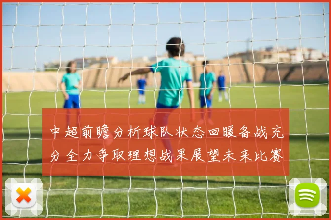中超前瞻分析球队状态回暖备战充分全力争取理想战果展望未来比赛挑战