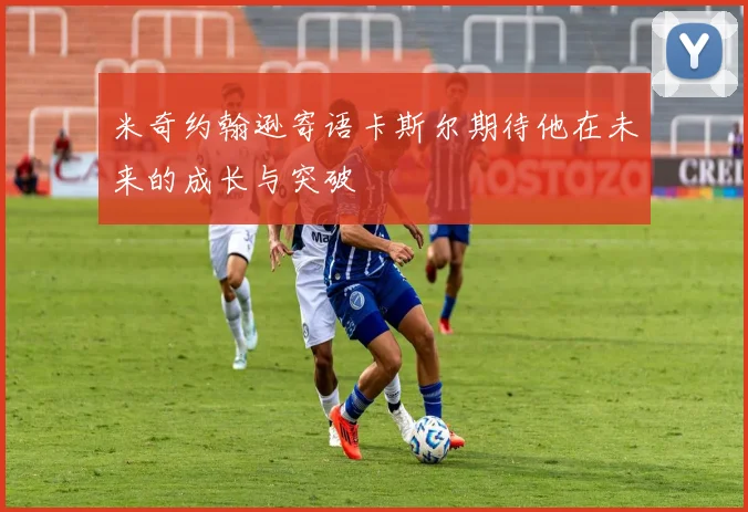 米奇约翰逊寄语卡斯尔期待他在未来的成长与突破