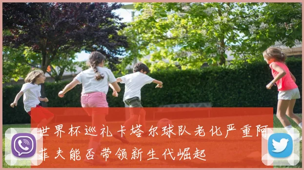 世界杯巡礼卡塔尔球队老化严重阿菲夫能否带领新生代崛起
